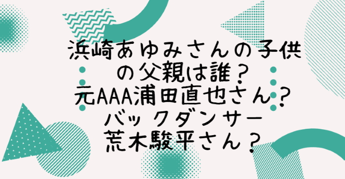 浜崎あゆみさんの子供の父親は誰 元aaa浦田直也さん バックダンサー荒木駿平さん Life With Topics