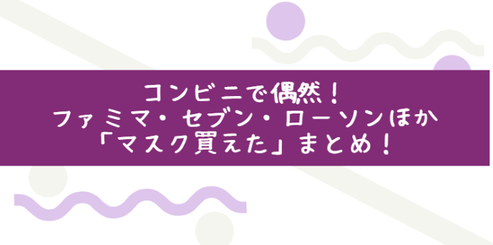 コンビニで偶然 ファミマ セブン ローソンほかで マスク買えた ツイートまとめ Life With Topics