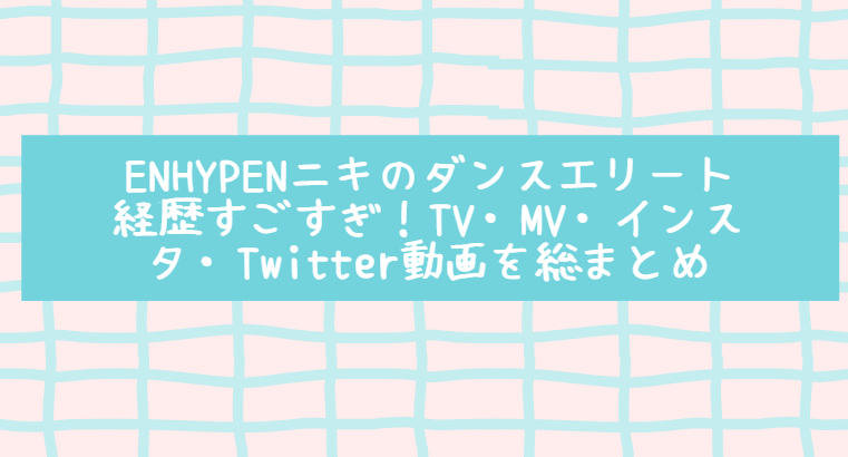 Enhypenニキのダンスエリート経歴すごすぎ Tv Mv インスタ Twitter動画を総まとめ Life With Topics