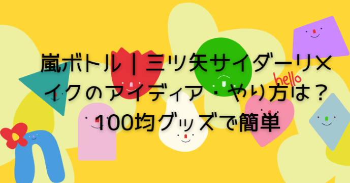 嵐ボトル 三ツ矢サイダーリメイクのアイディア やり方は 100均グッズで簡単 Life With Topics