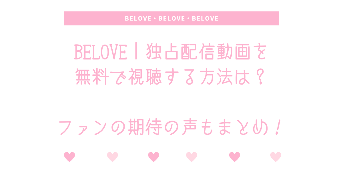 Belove 独占配信動画を無料で視聴する方法は ファンの期待の声もまとめ Douga Union