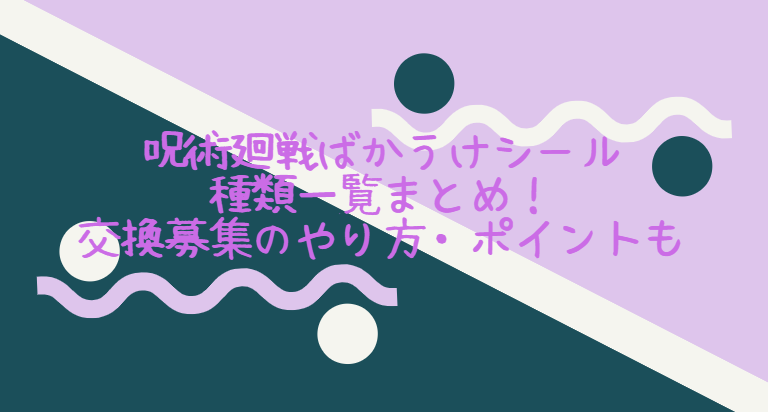 呪術廻戦ばかうけシール種類一覧まとめ 交換募集のやり方 ポイントも Life With Topics