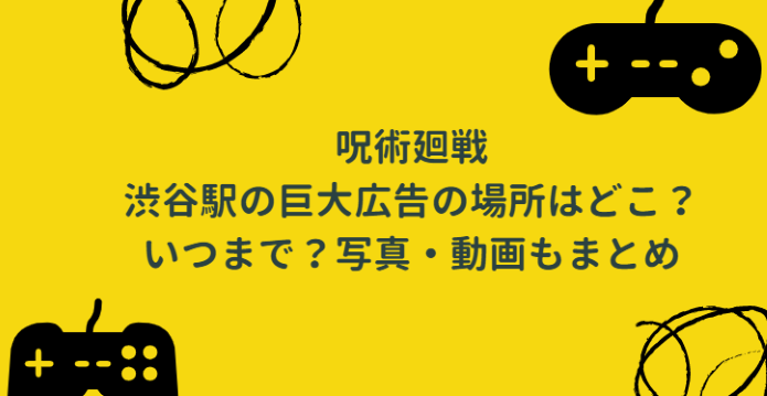 呪術廻戦 渋谷駅の巨大広告の場所はどこ いつまで 写真 動画もまとめ Life With Topics