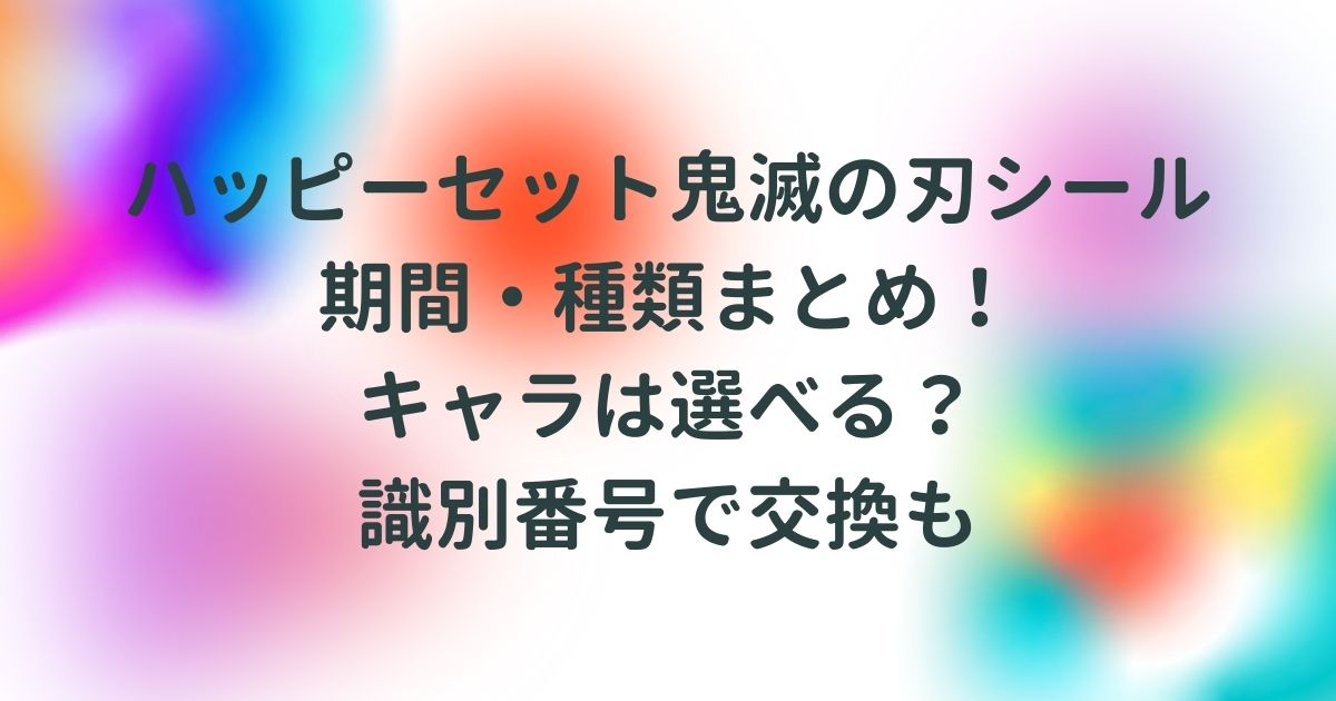 ハッピーセット鬼滅の刃シール 期間 種類まとめ キャラは選べる 識別番号で交換も Life With Topics