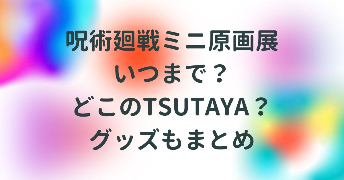 呪術廻戦 Tsutaya原画展いつまで 複製原画は誰だった グッズもまとめ Life With Topics