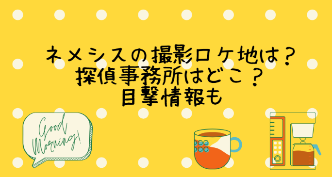 ネメシスの撮影ロケ地は 探偵事務所はどこ 目撃情報も Life With Topics