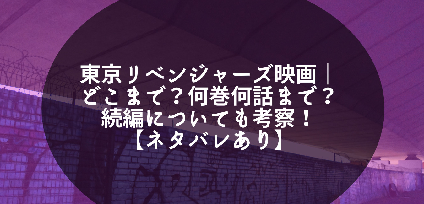 東京リベンジャーズ映画 どこまで 何巻何話まで 続編についても考察 ネタバレあり Life With Topics