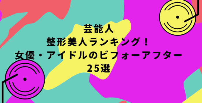 芸能人 整形美人ランキング 女優 アイドルのビフォーアフター25選 Life With Topics