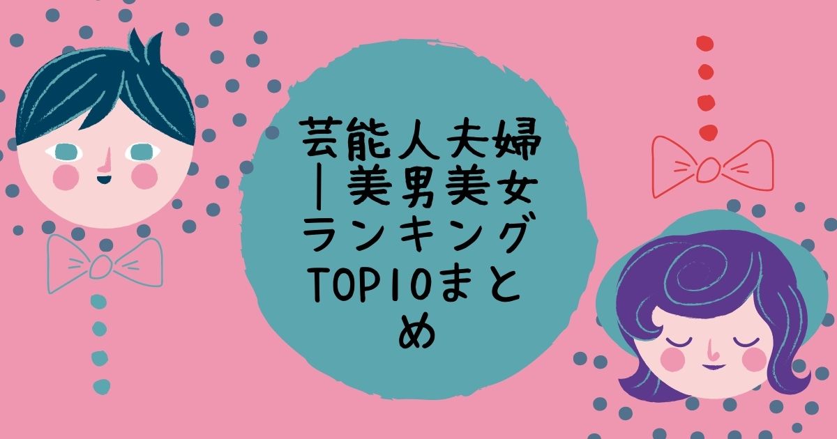 芸能人夫婦 美男美女ランキングtop10まとめ Life With Topics