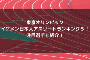 東京オリンピック イケメン日本人アスリートランキング５ 注目選手も紹介 Life With Topics