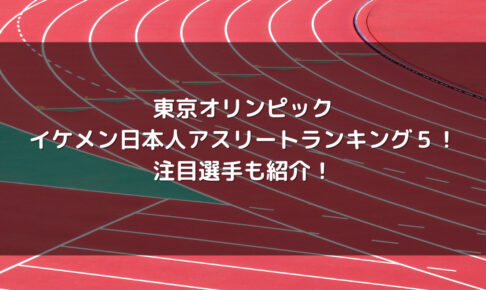東京オリンピック イケメン日本人アスリートランキング５ 注目選手も紹介 Life With Topics