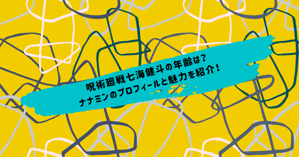 呪術廻戦七海健斗の年齢は ナナミンのプロフィールと魅力を紹介 Life With Topics