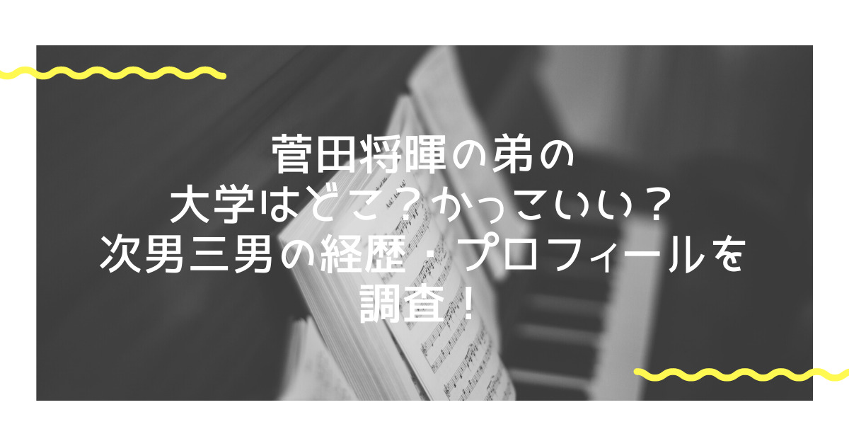 菅田将暉の弟の大学はどこ かっこいい 次男三男の経歴 プロフィールを調査 Life With Topics