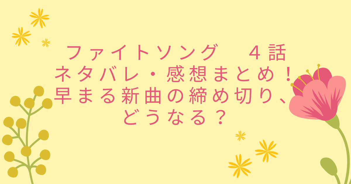 ファイトソング ４話ネタバレ 感想まとめ 早まる新曲の締め切り どうなる Life With Topics