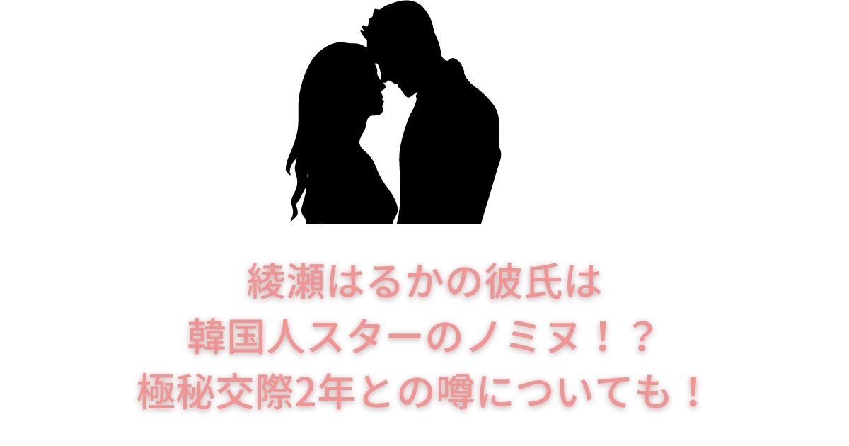 綾瀬はるかの彼氏は韓国人スターのノミヌ 極秘交際2年との噂についても Life With Topics