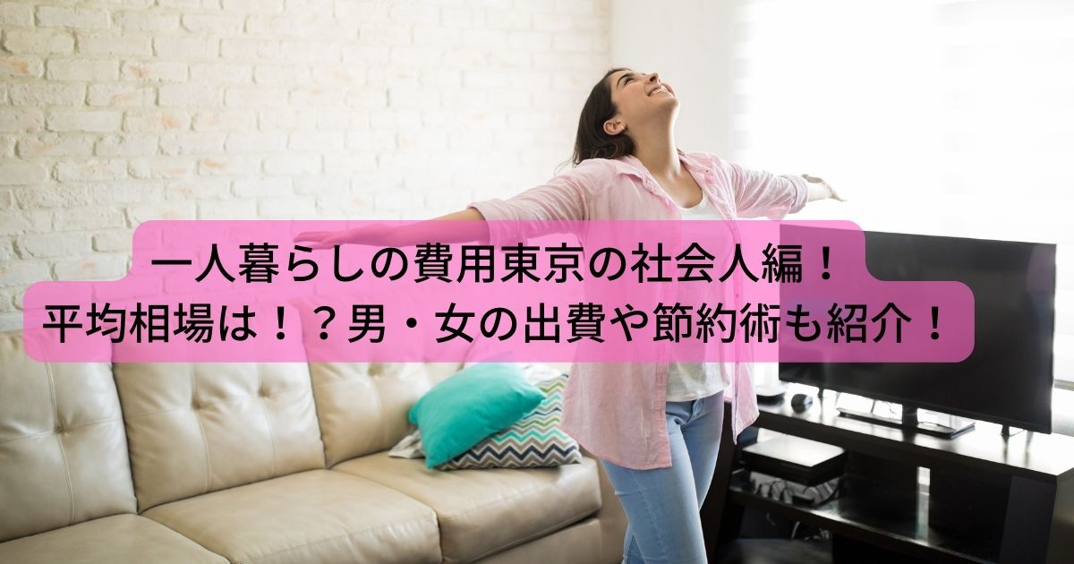 一人暮らしの費用東京の社会人編 平均相場は 男 女の出費や節約術も紹介 Life With Topics