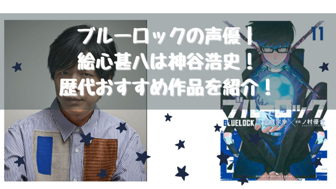 ブルーロックの声優 絵心甚八は神谷浩史 歴代おすすめ作品を紹介 Life With Topics